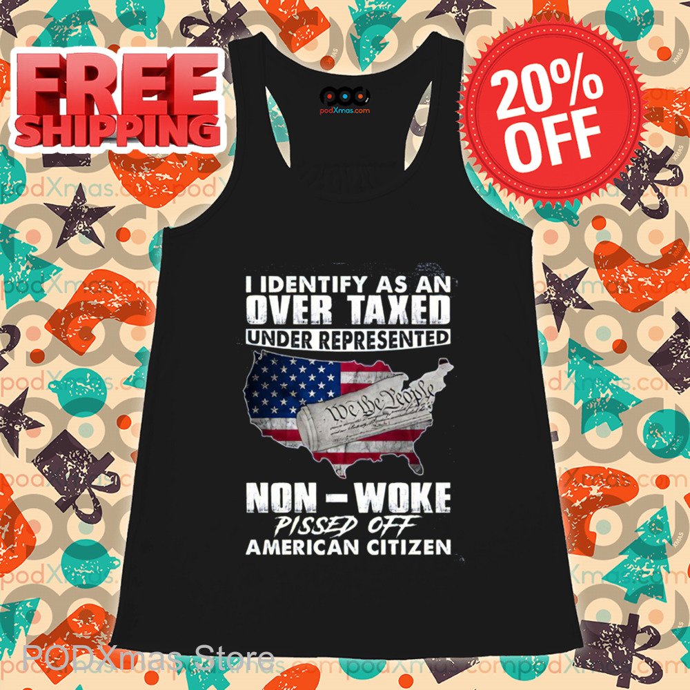 I Identify As An Overtaxed Underrepresented Non Woke Pissed Off American Citizen Shirt I Identify As An Overtaxed Underrepresented Non Woke Pissed Off American Citizen Shirt