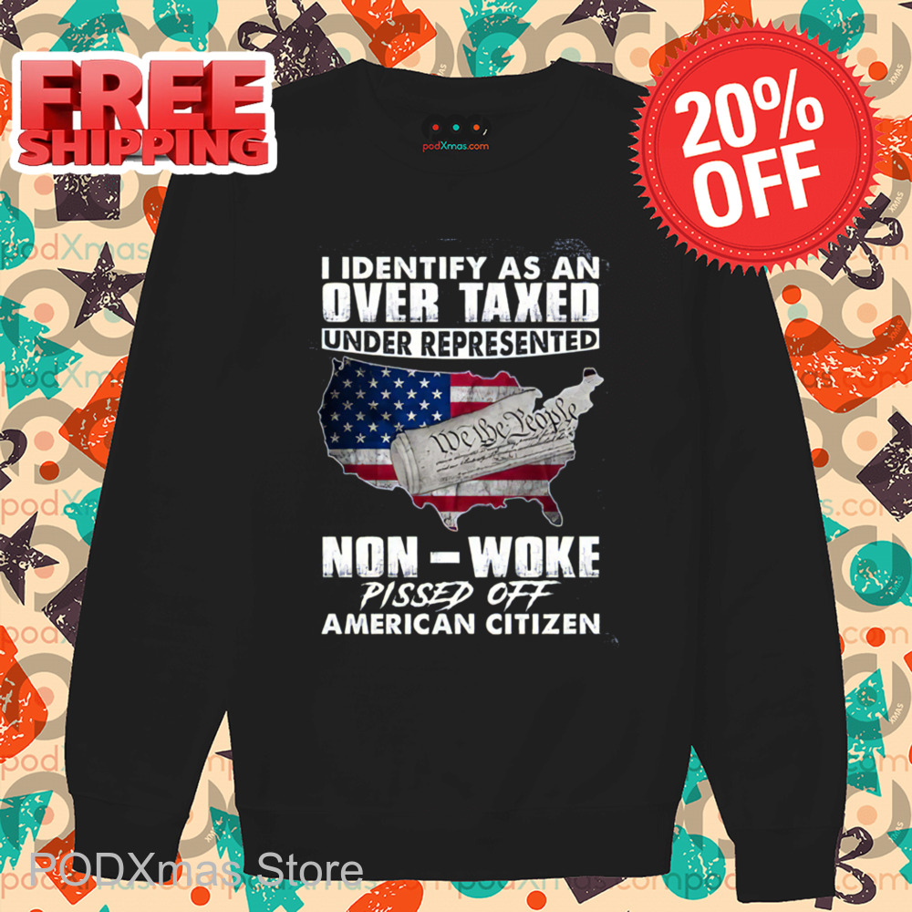 I Identify As An Overtaxed Underrepresented Non Woke Pissed Off American Citizen Shirt I Identify As An Overtaxed Underrepresented Non Woke Pissed Off American Citizen Shirt