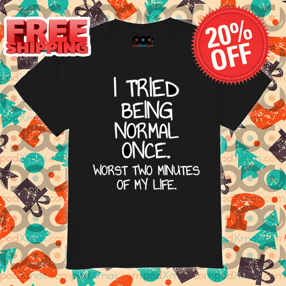 I Tried Being Normal Once Worst Two Minutes Of My Life Shirt