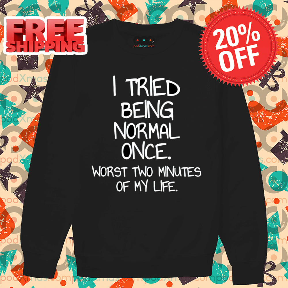 I Tried Being Normal Once Worst Two Minutes Of My Life Shirt