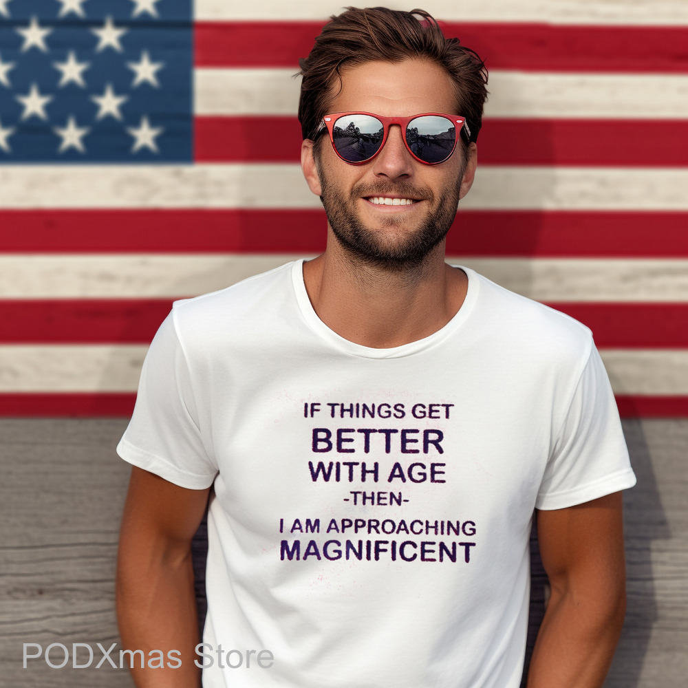 If Things Get Better With Age Then I Am Approaching Magnificent Shirt If Things Get Better With Age Then I Am Approaching Magnificent Shirt