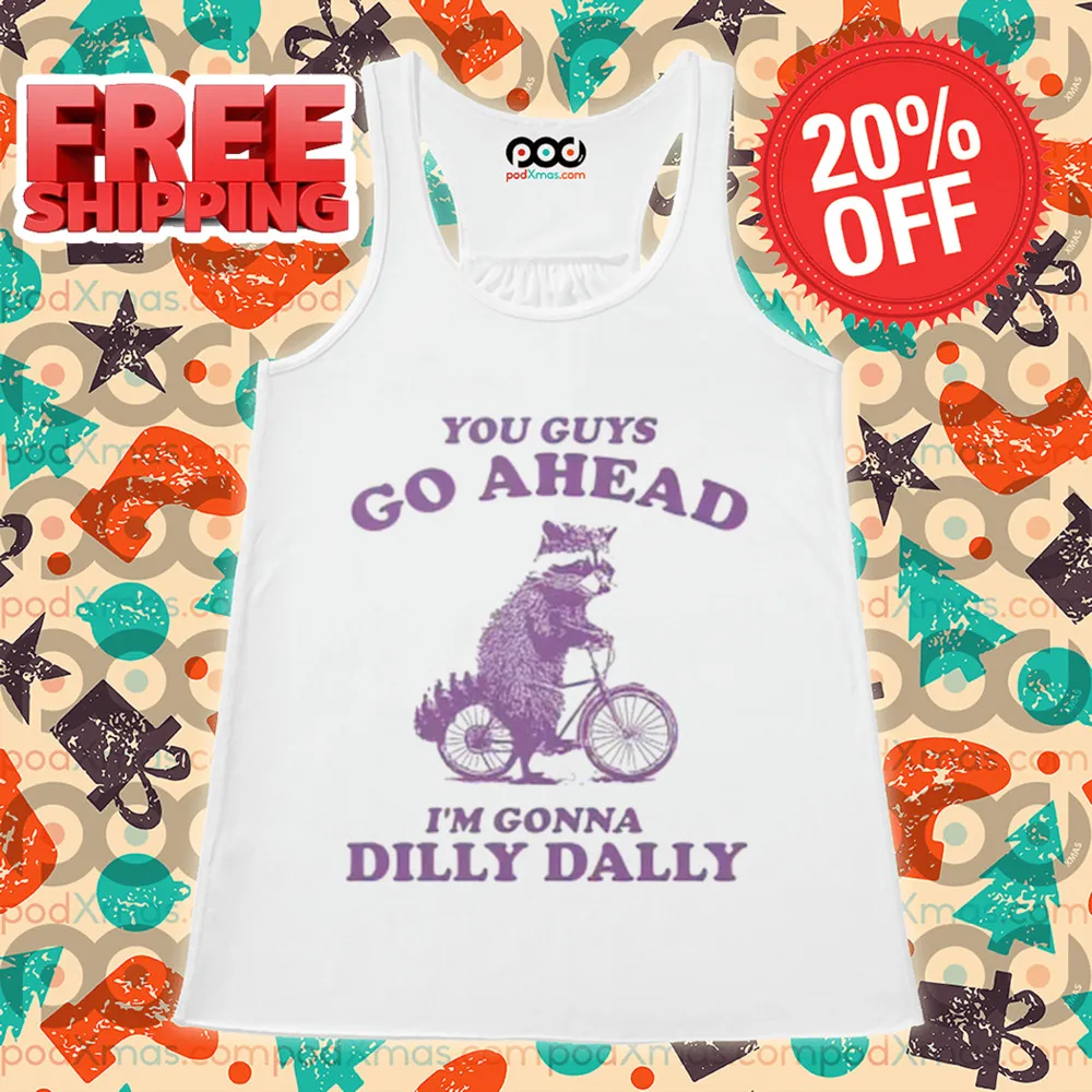 Raccoon You Guy Go Ahead I'm Gonna Dilly Dally Shirt