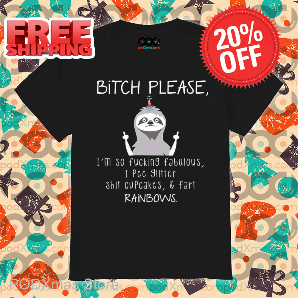 Sloth Bitch Please I'm So Fucking Fabulous I Pee Glitter Shit Cupcakes And Fart Rainbows Shirt Sloth Bitch Please I'm So Fucking Fabulous I Pee Glitter Shit Cupcakes And Fart Rainbows Shirt