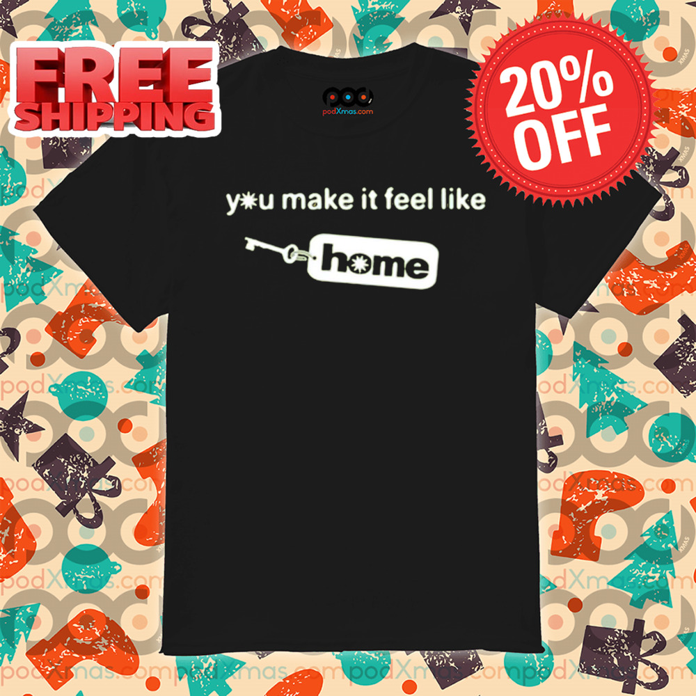 You Make It Feel Like Home Tag Shirt You Make It Feel Like Home Tag Shirt