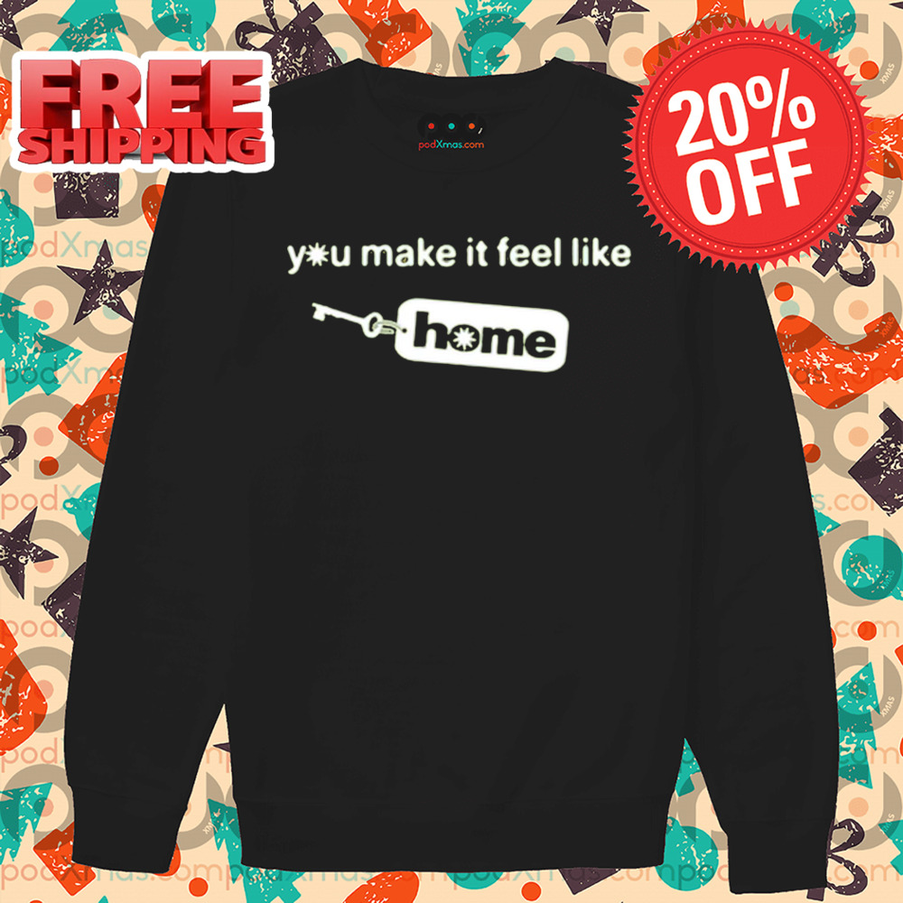 You Make It Feel Like Home Tag Shirt You Make It Feel Like Home Tag Shirt
