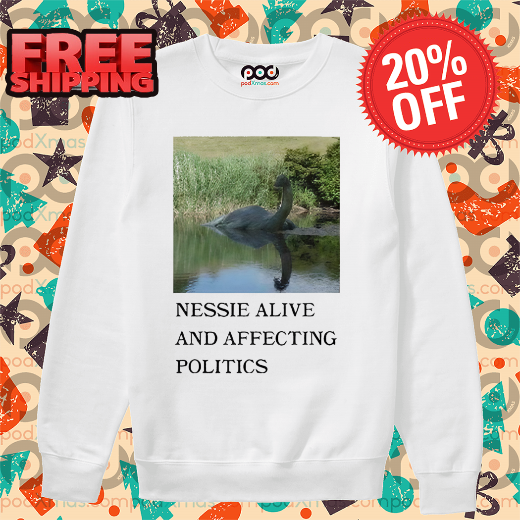 Nessie Alive And Affecting Politics 2024 Shirt Nessie Alive And Affecting Politics 2024 Shirt