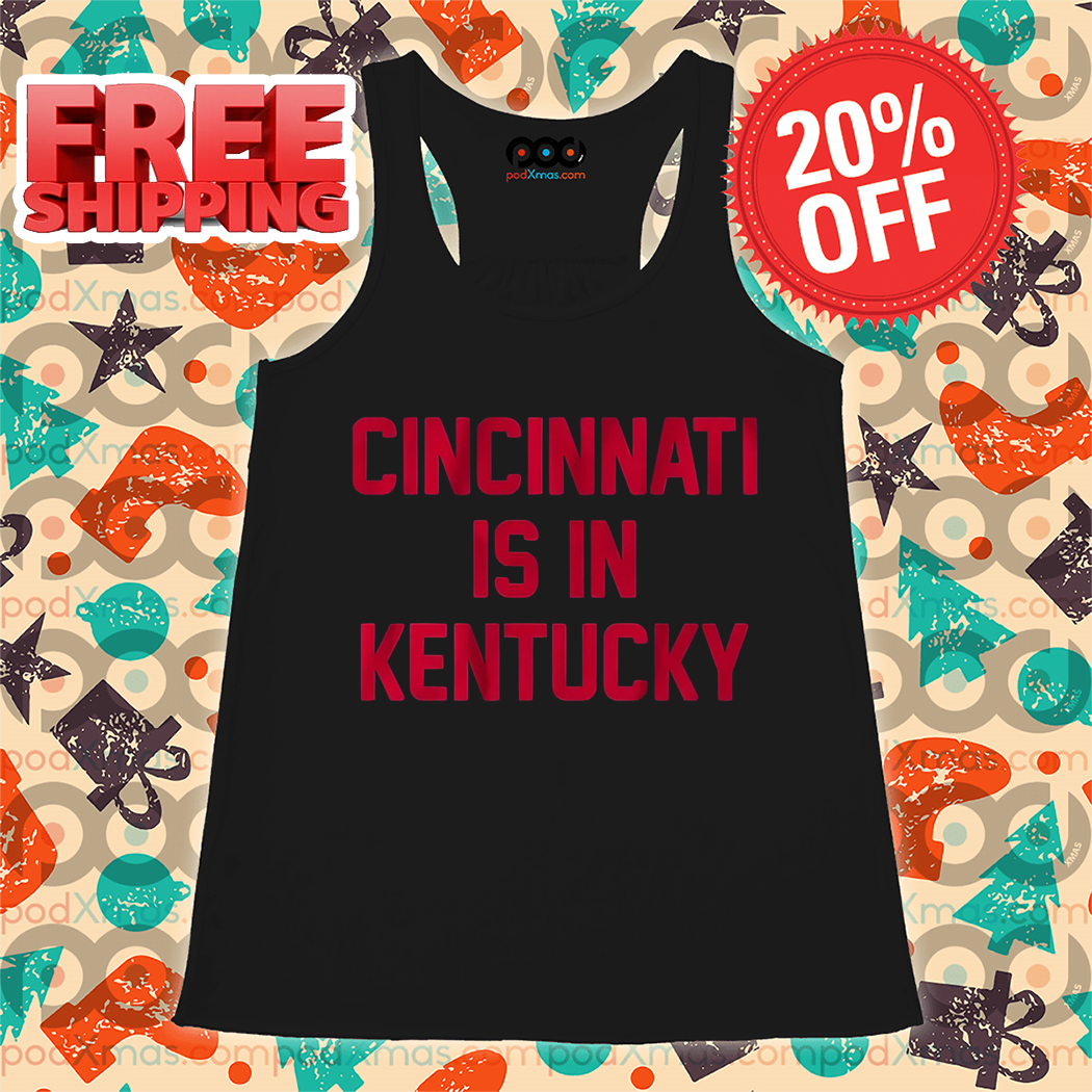 Cincinnati Is In Kentucky 2024 Shirt Cincinnati Is In Kentucky 2024 Shirt