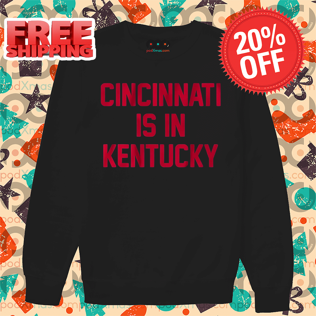 Cincinnati Is In Kentucky 2024 Shirt Cincinnati Is In Kentucky 2024 Shirt