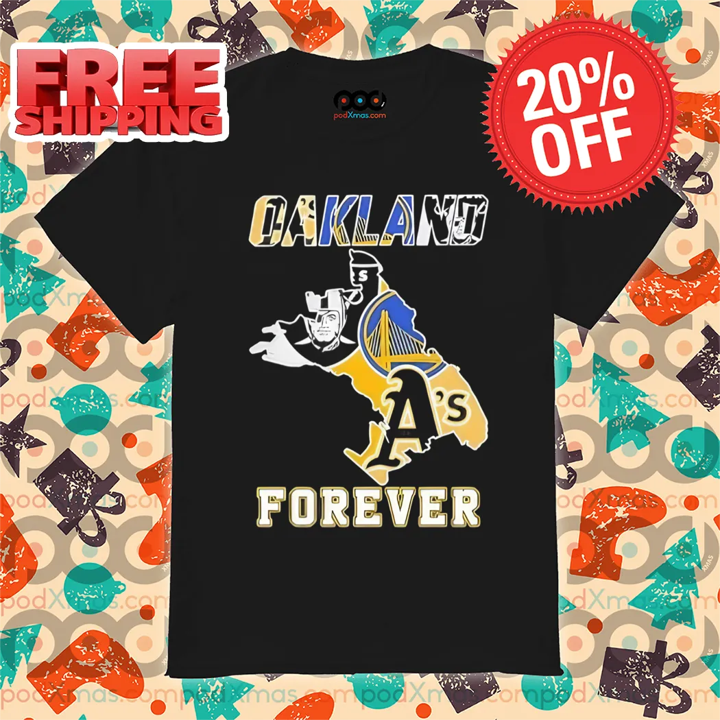 Oakland Athletics Las Vegas Raiders Golden State Warriors Oakland Forever 2024 Shirt