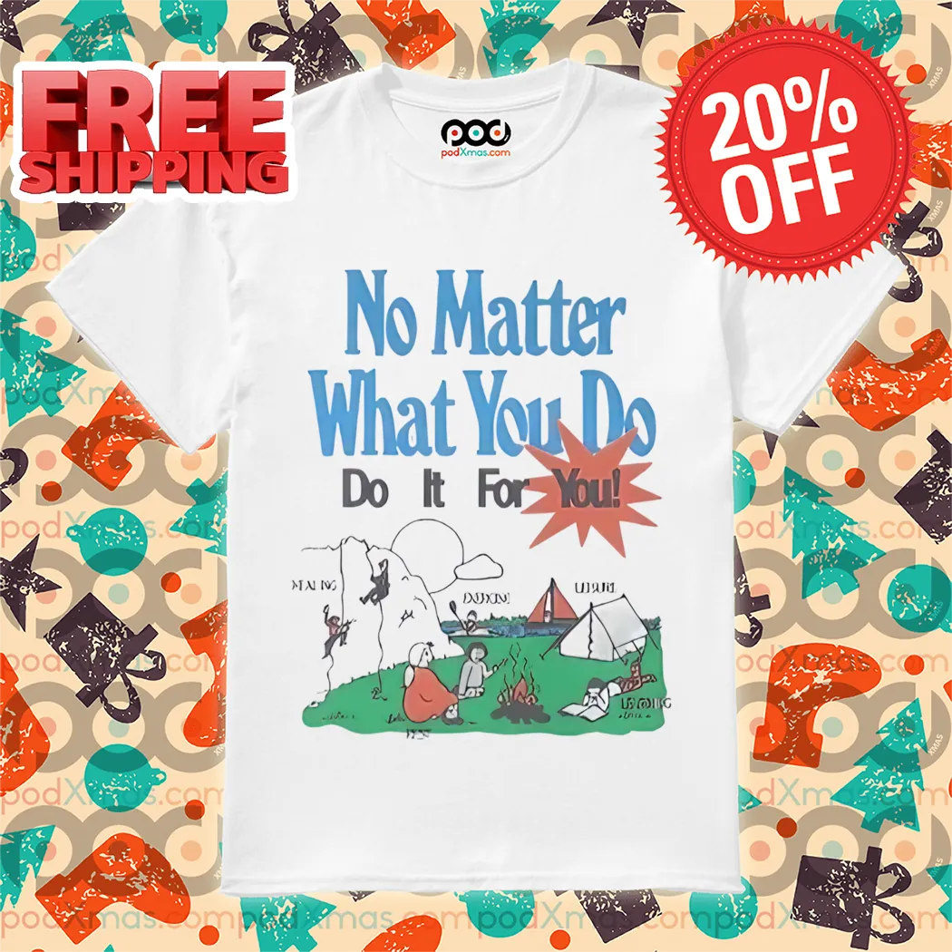 Camping No Matter What You Do Do It For You Shirt