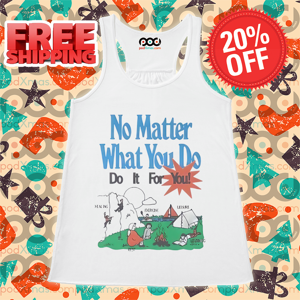 Camping No Matter What You Do Do It For You Shirt