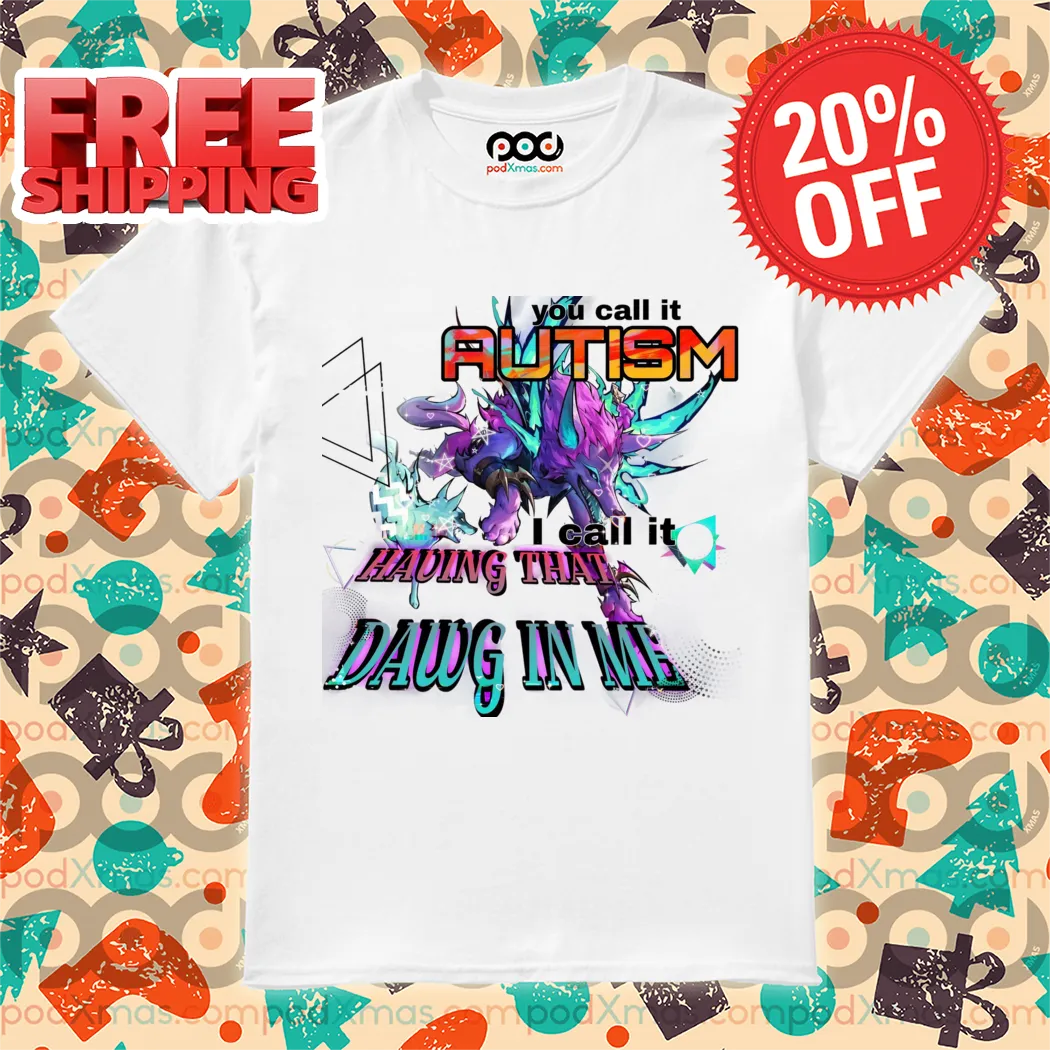 Naafiri You Call It Autism I Call It Having That Dawg In Me Shirt