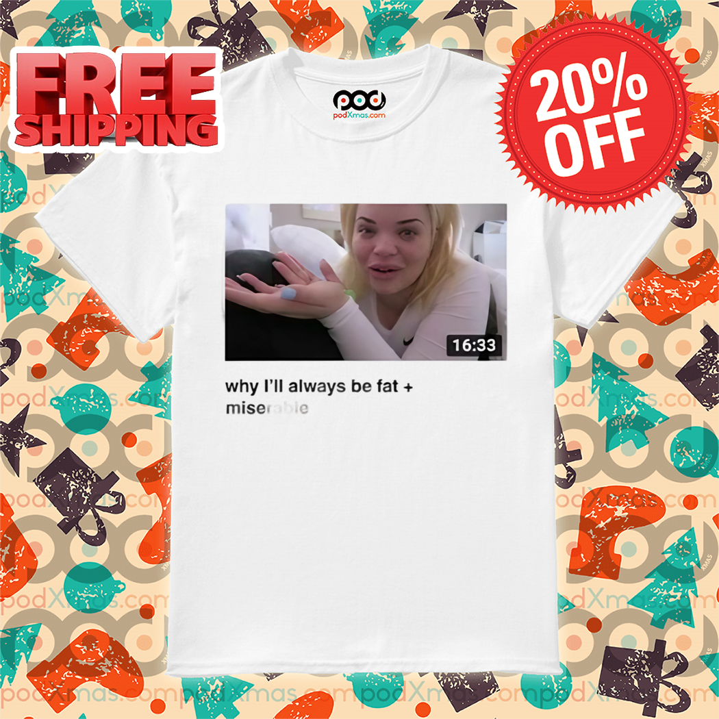 Why I'll Always Be Fat Miserable Shirt