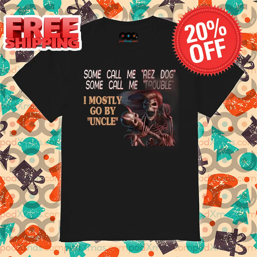 Skeleton Some Call Me Rez Dog Some Call Me Trouble I Mostly Go By Uncle Shirt
