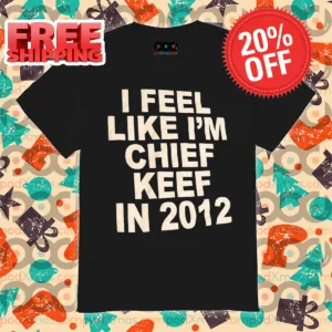 I Feel Like I'm Chief Keef In 2012 Shirt
