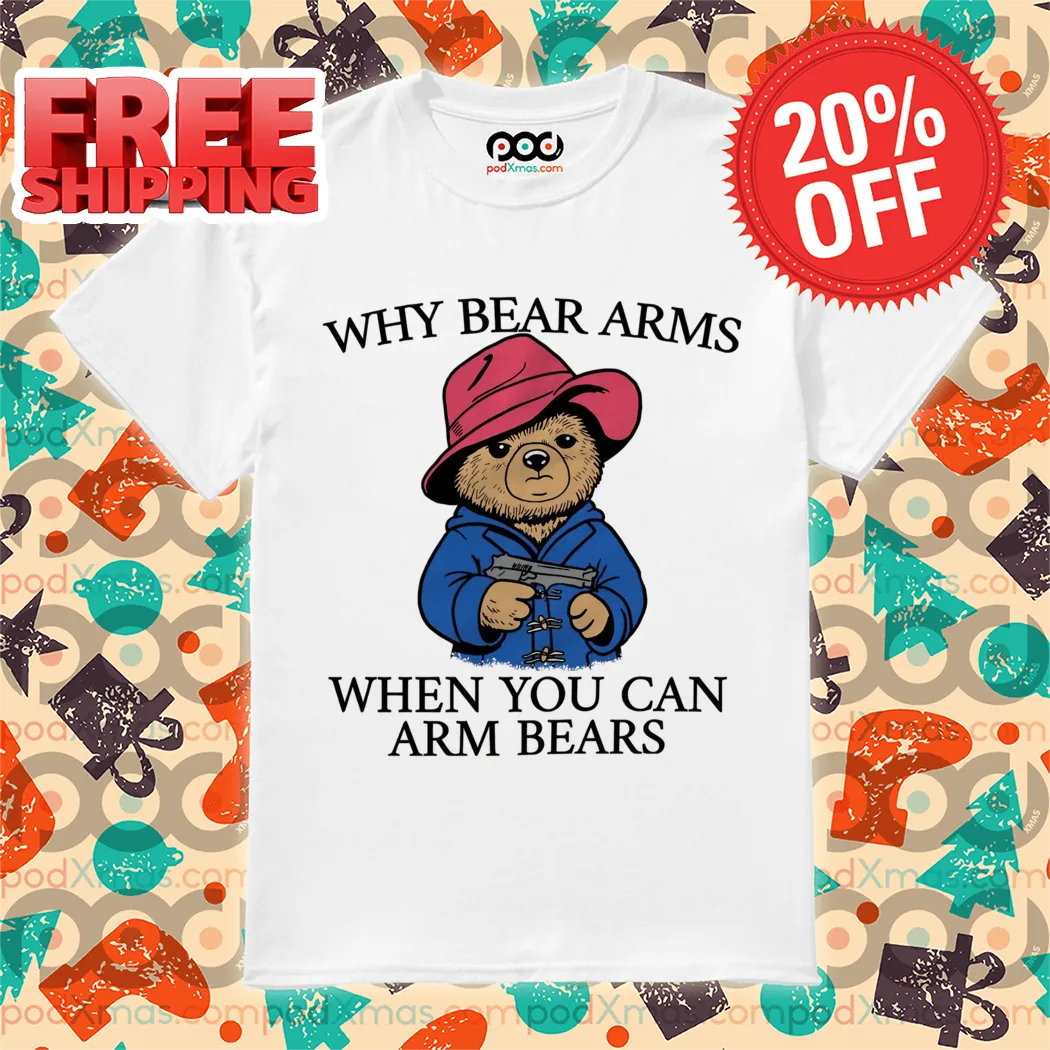 Bear Gun Why Bear Arms When You Can Arm Bears Shirt