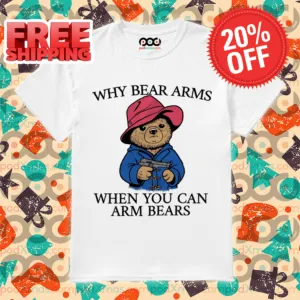 Bear Gun Why Bear Arms When You Can Arm Bears Shirt