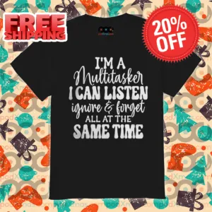 I'm A Multitasker I Can Listen Ignore And Forget All At The Same Time Shirt