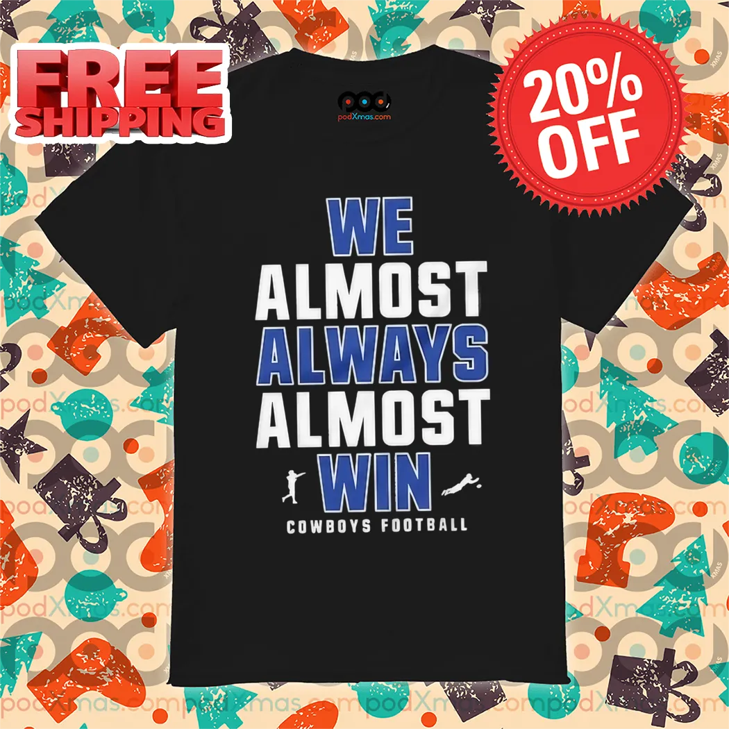 Dallas Cowboys We Almost Always Almost Win NFL 2024 Shirt