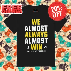 Green Bay Packers We Almost Always Almost Win NFL 2024 Shirt