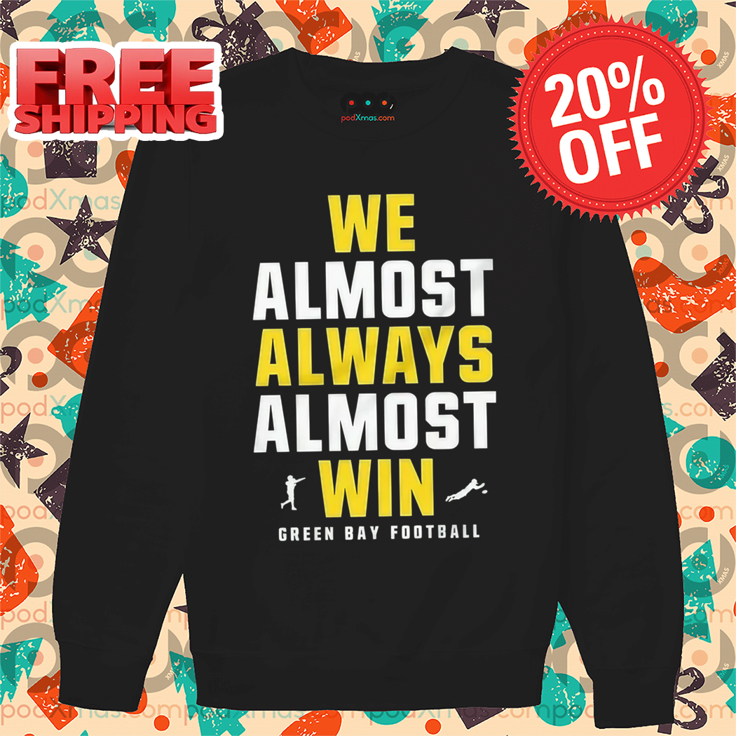 Green Bay Packers We Almost Always Almost Win NFL 2024 Shirt