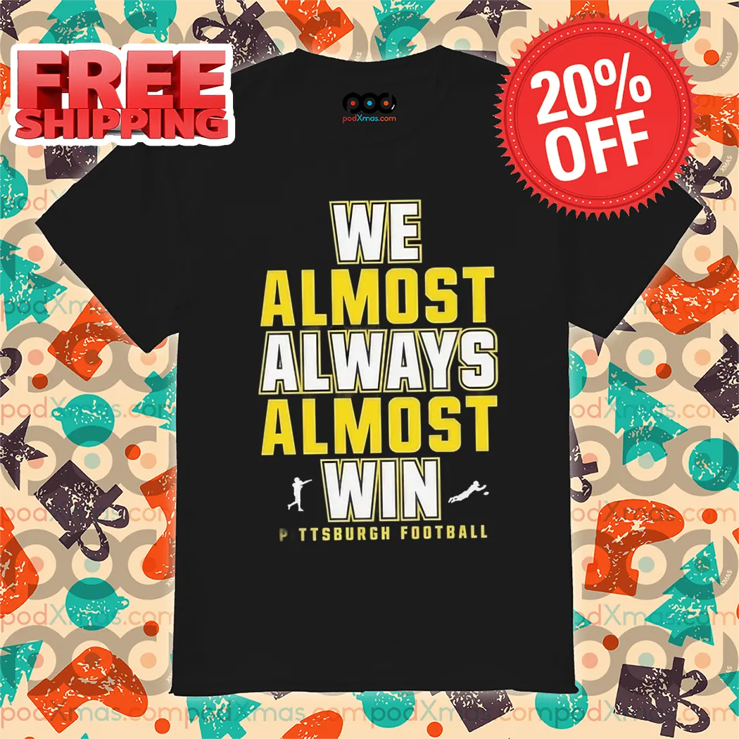 Pittsburgh Steelers We Almost Always Almost Win NFL 2024 Shirt