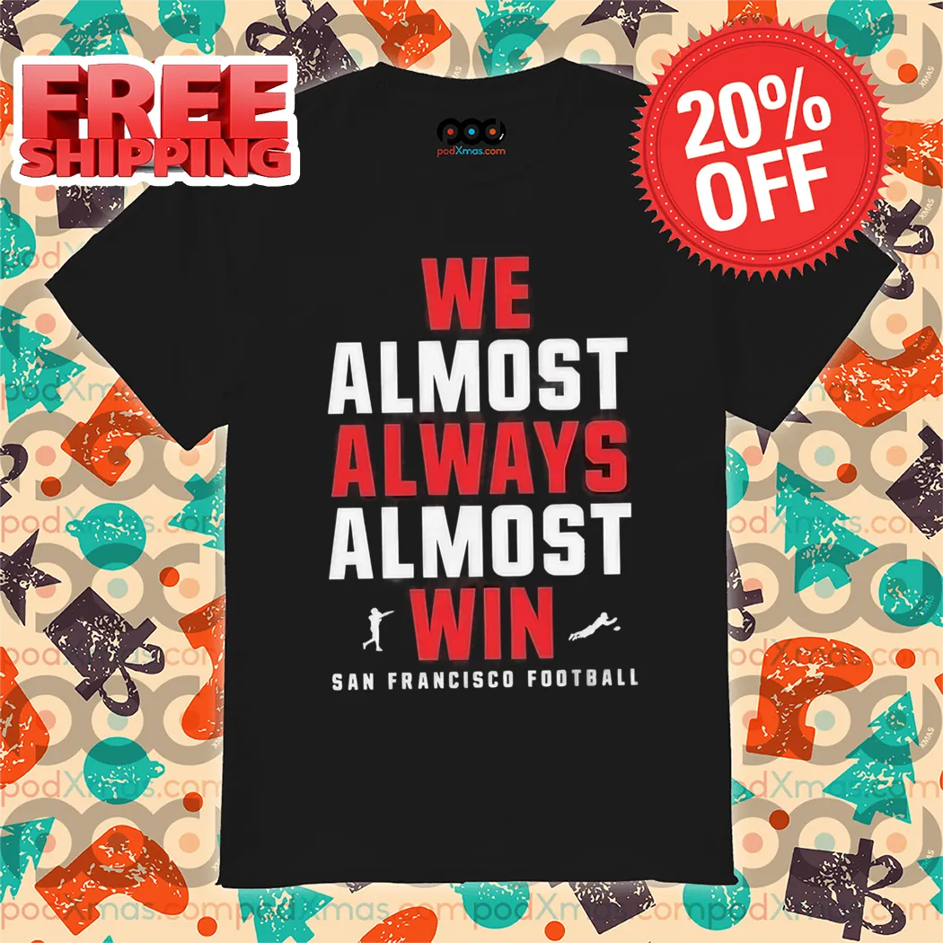 San Francisco 49ers We Almost Always Almost Win NFL 2024 Shirt