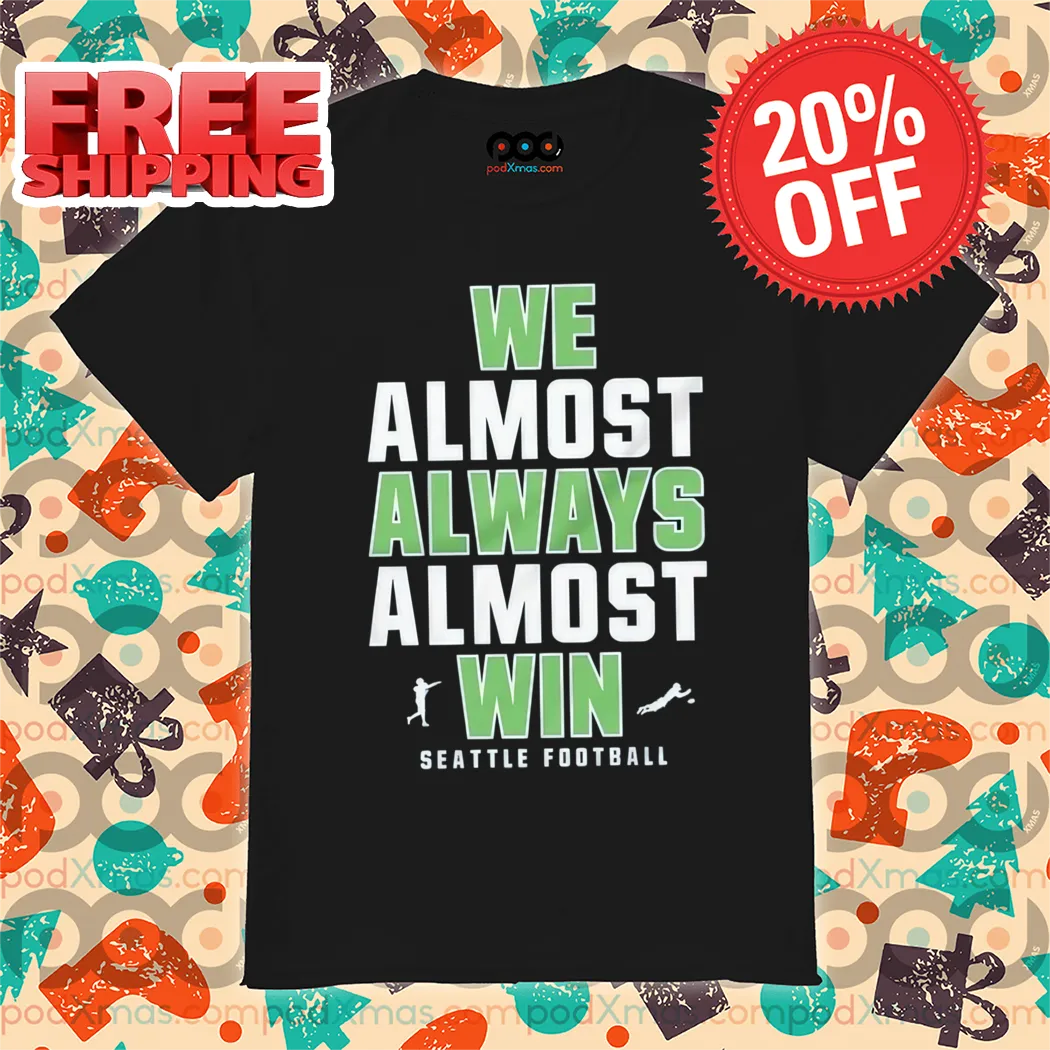 Seattle Seahawks We Almost Always Almost Win NFL 2024 Shirt
