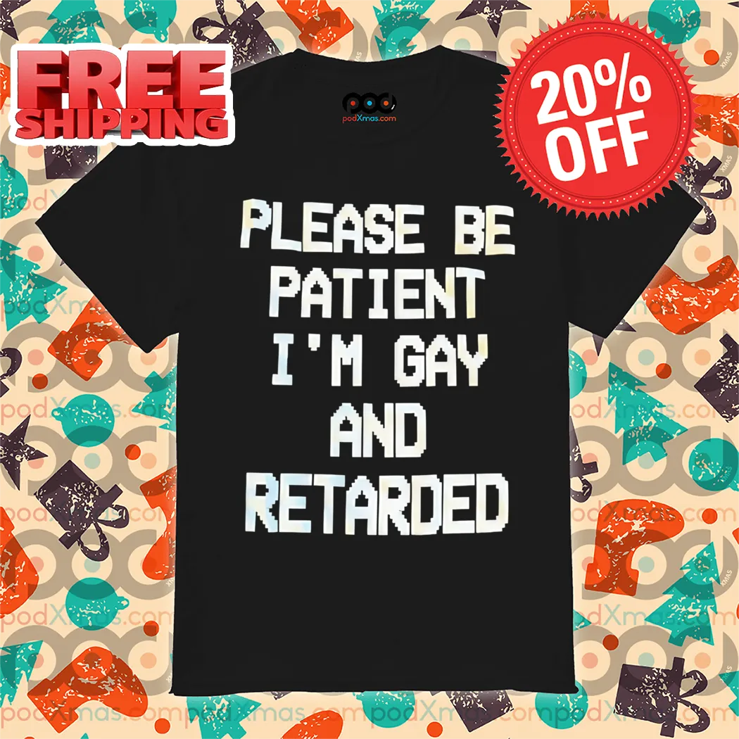 Please Be Patient I'm Gay And Retarded 2024 Shirt