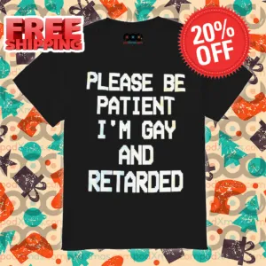 Please Be Patient I'm Gay And Retarded 2024 Shirt