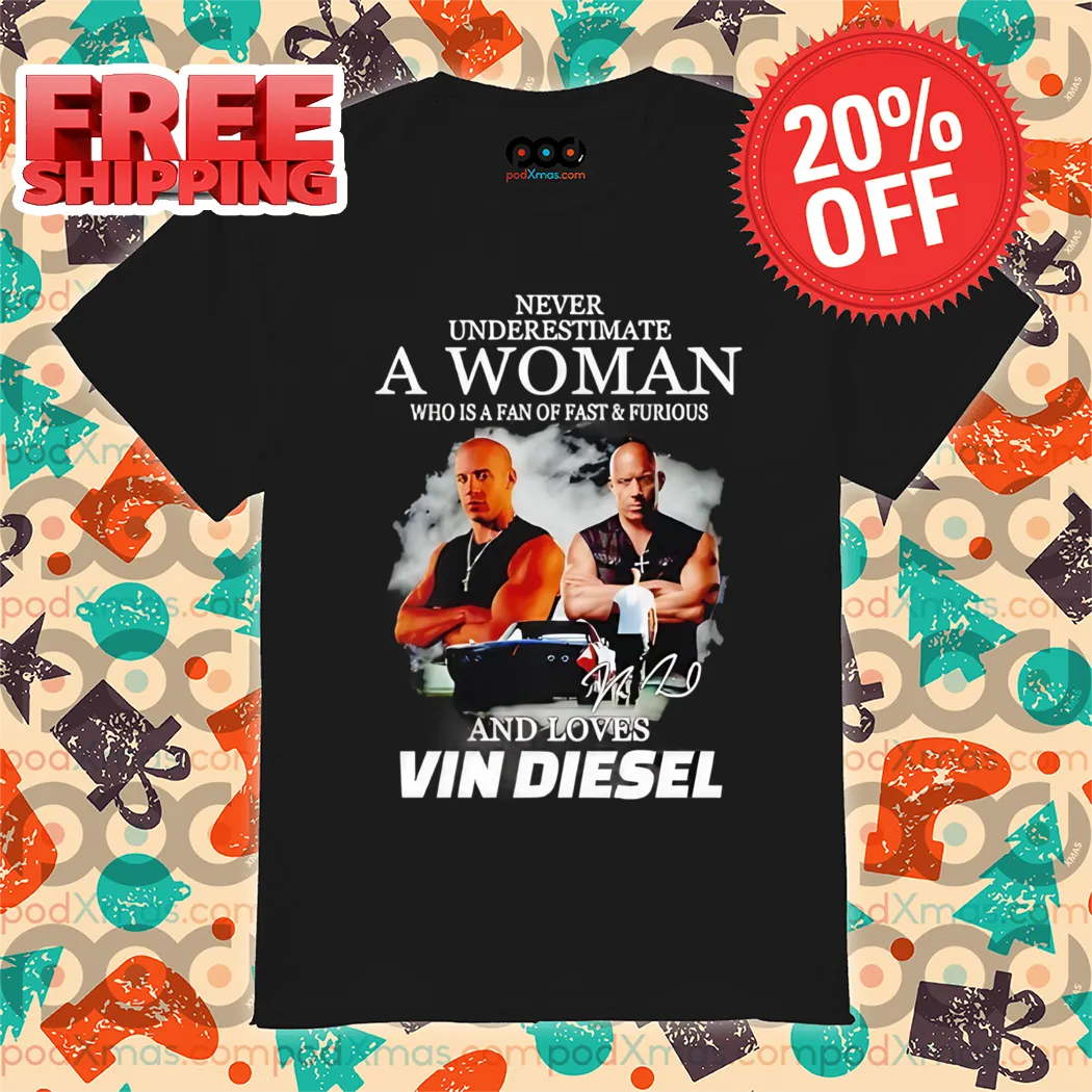 Never Underestimate A Woman Who Is A Fan Of Fast And Furious And Loves Vin Diesel Signature Shirt