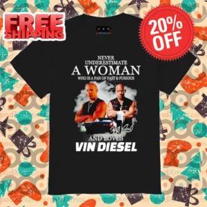 Never Underestimate A Woman Who Is A Fan Of Fast And Furious And Loves Vin Diesel Signature Shirt