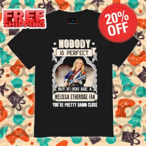 Nobody Is Perfect But If You Are A Melissa Etheridge Fan You're Pretty Damn Close Shirt