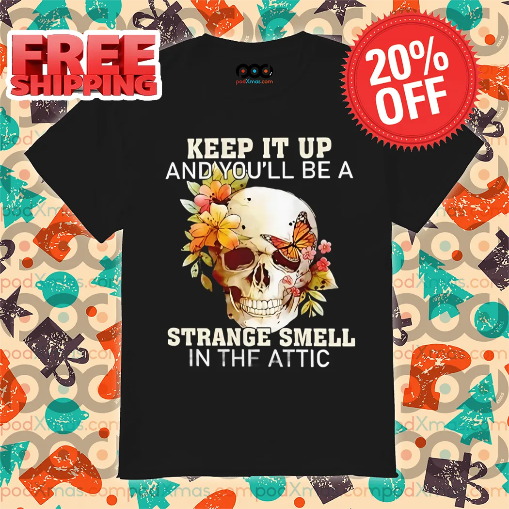 Skull Keep It Up And You'll Be A Strange Smell In The Attic 2024 Shirt