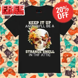 Skull Keep It Up And You'll Be A Strange Smell In The Attic 2024 Shirt