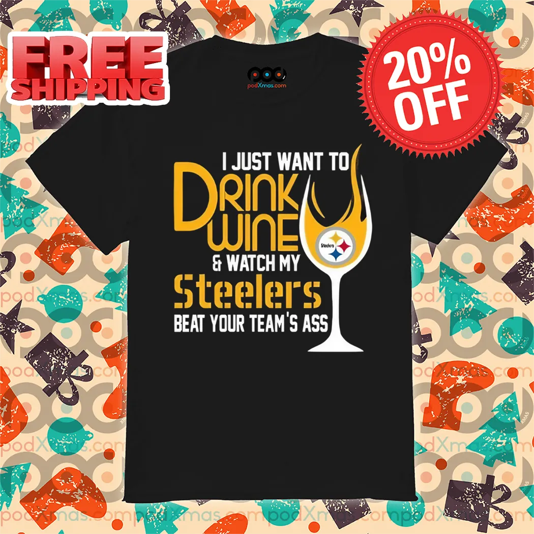 I Just Want To Drink Wine And Watch My Steelers Beat Your Team's Ass Shirt