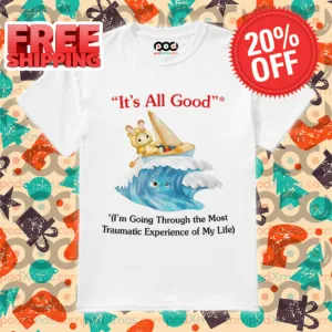 Bunny It's All Good I'm Going Through The Most Traumatic Experience Of My Life Shirt