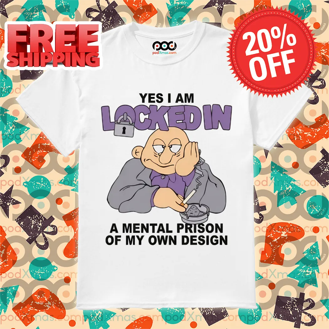 Yes I Am Locked In A Mental Prison Of My Own Design Shirt
