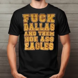 Fuck Dallas And Them Hoe Ass Eagles Shirt