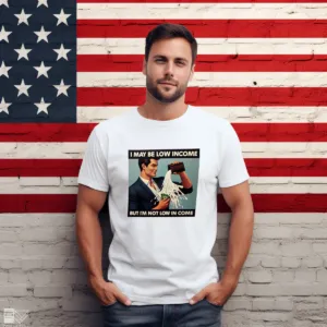 I May Be Low Income But I'm Not Low In Come 2024 Shirt