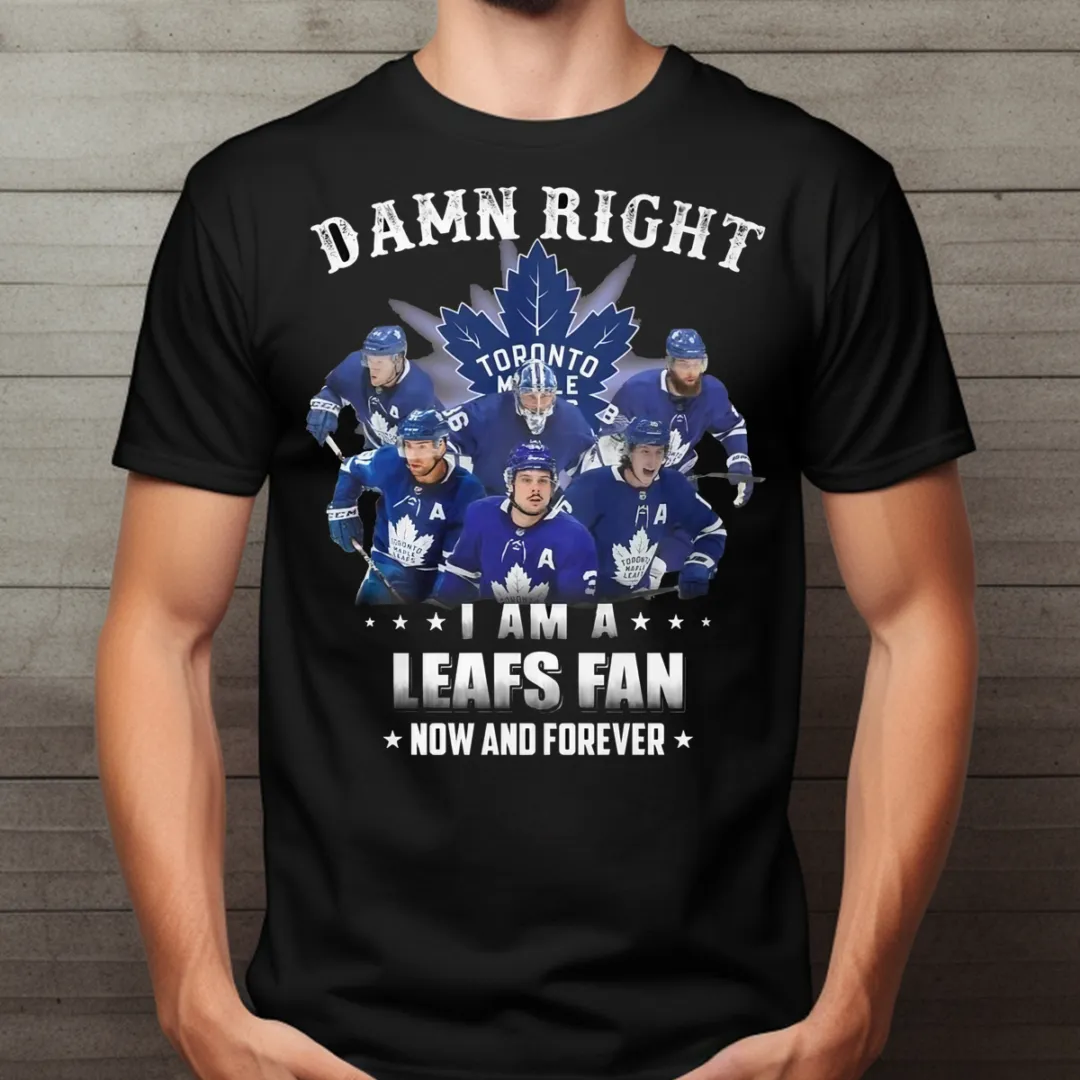 Toronto Maple Leafs Damn Right I Am A Leafs Fan Now And Forever 2024 Shirt