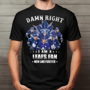 Toronto Maple Leafs Damn Right I Am A Leafs Fan Now And Forever 2024 Shirt