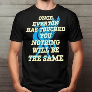 Once Everton Has Touched You Nothing Will Be The Same Shirt