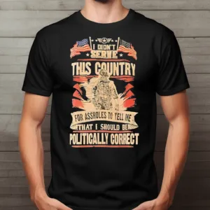 I Didn't Serve This Country For Assholes To Tell Me That I Should Be Politically Correct Shirt