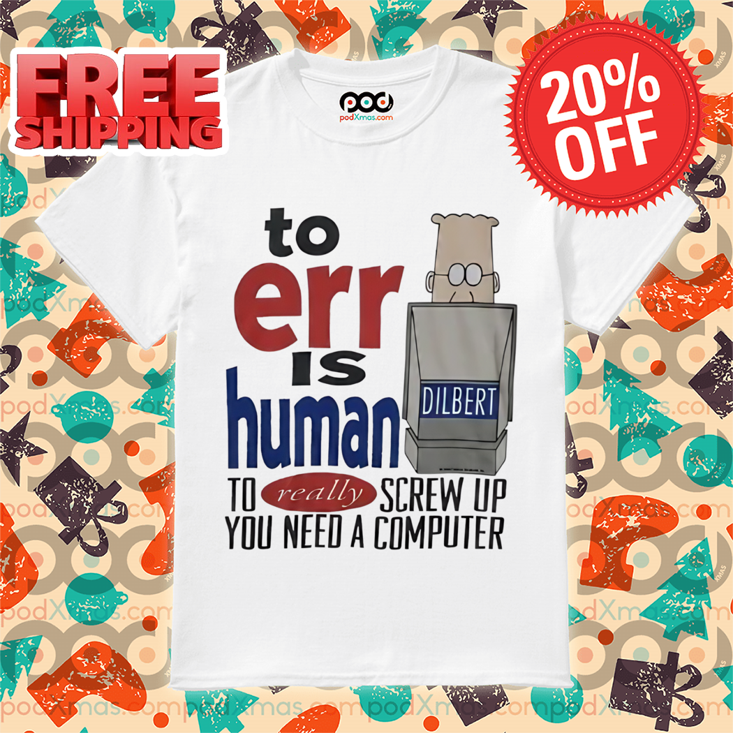 Dilbert To Err Is Human To Relly Screw Up You Need A Computer Shirt