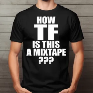 How TF Is This A Mixtape Shirt