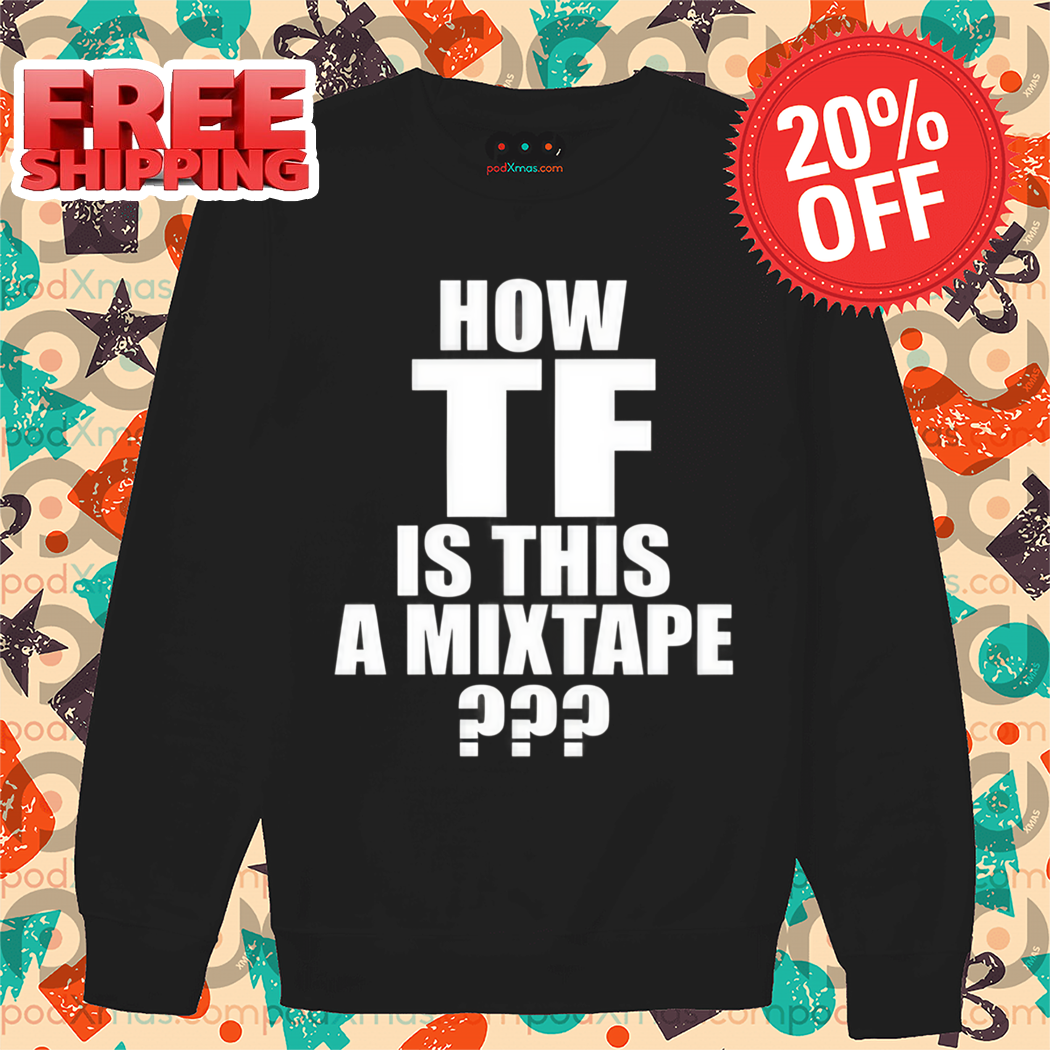 How TF Is This A Mixtape Shirt