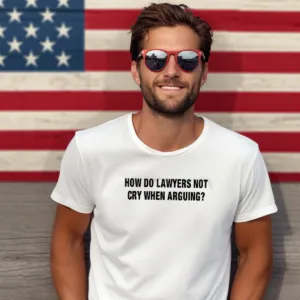 How Do Lawyers Not Cry When Arguing Shirt