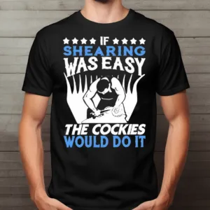 If Shearing Was Easy The Cockies Would Do It Shirt