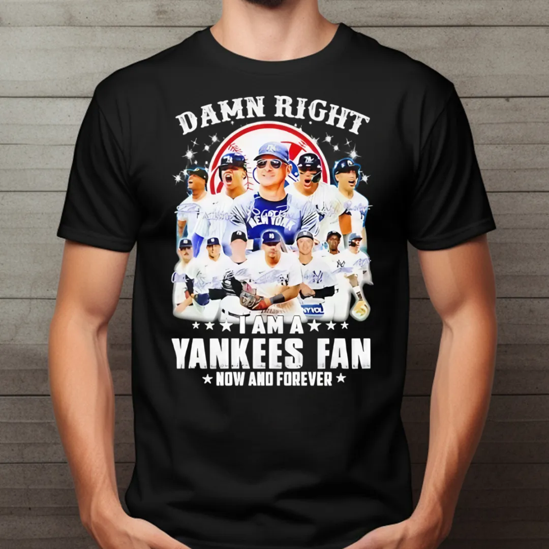 New York Yankees Damn Right I Am A Yankees Fan Now And Forever Signature 2024 Shirt